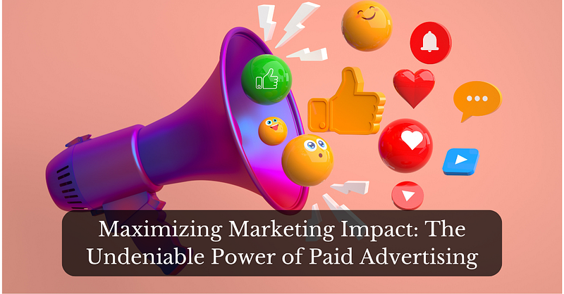 Maximizing Marketing Impact: The Undeniable Power of Paid Advertising