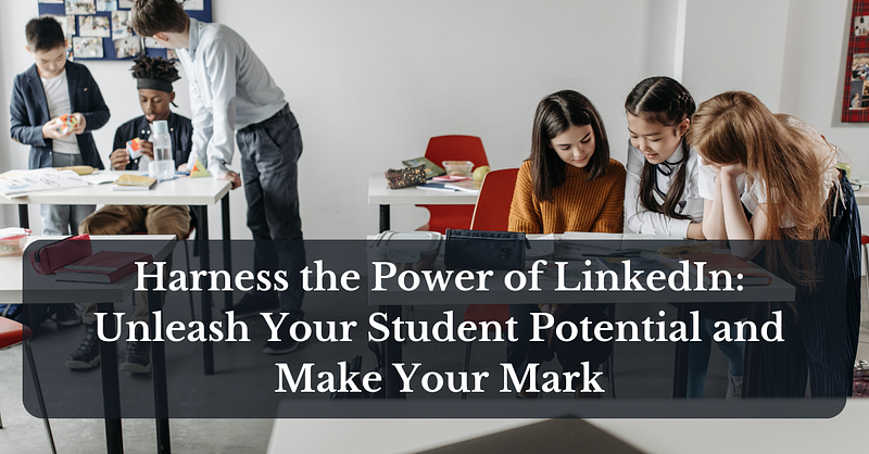 Harness the Power of LinkedIn: Unleash Your Student Potential and Make Your Mark