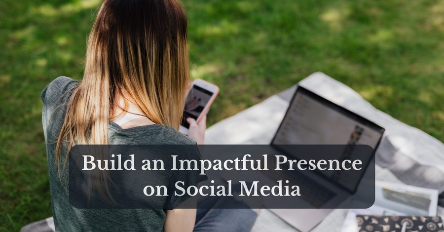 Your Guide to Building an Impactful Presence on Social Media