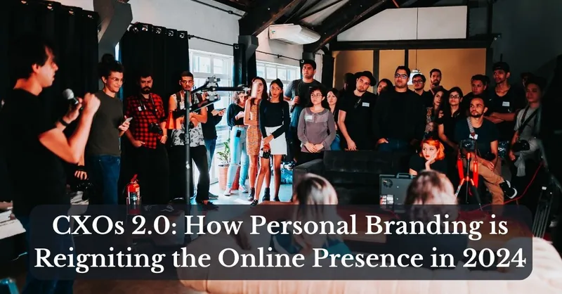 CXOs 2.0: How Personal Branding is Reigniting the Online Presence in 2024