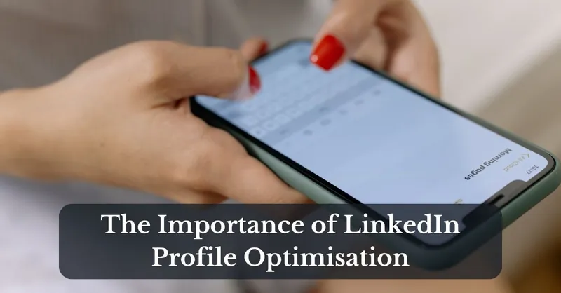 Maximising Your Potential: The Importance of LinkedIn Profile Optimisation